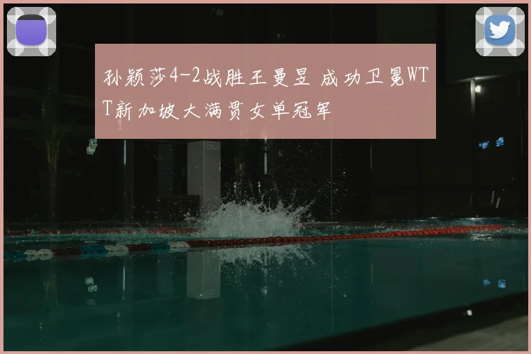 孙颖莎4-2战胜王曼昱 成功卫冕WTT新加坡大满贯女单冠军