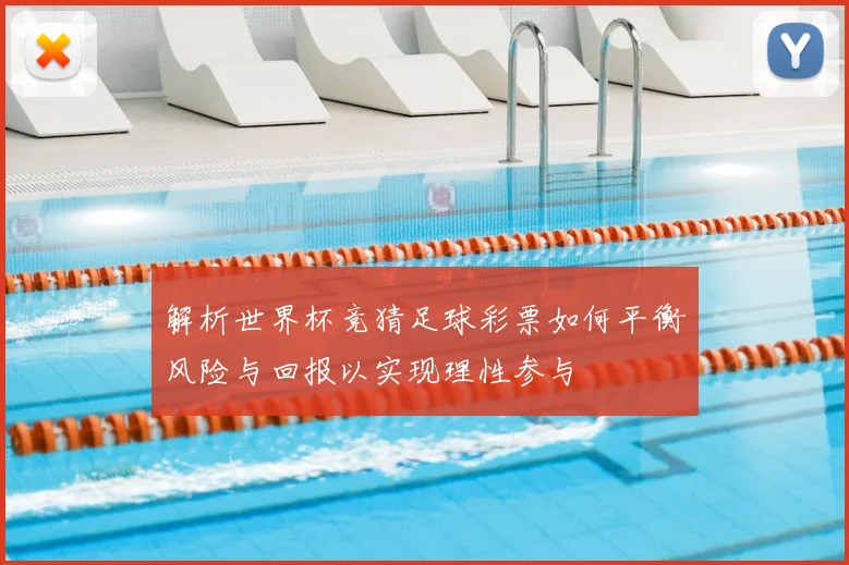 解析世界杯竞猜足球彩票如何平衡风险与回报以实现理性参与