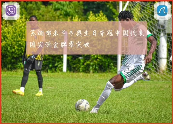 苏翊鸣米兰冬奥生日夺冠中国代表团实现金牌零突破