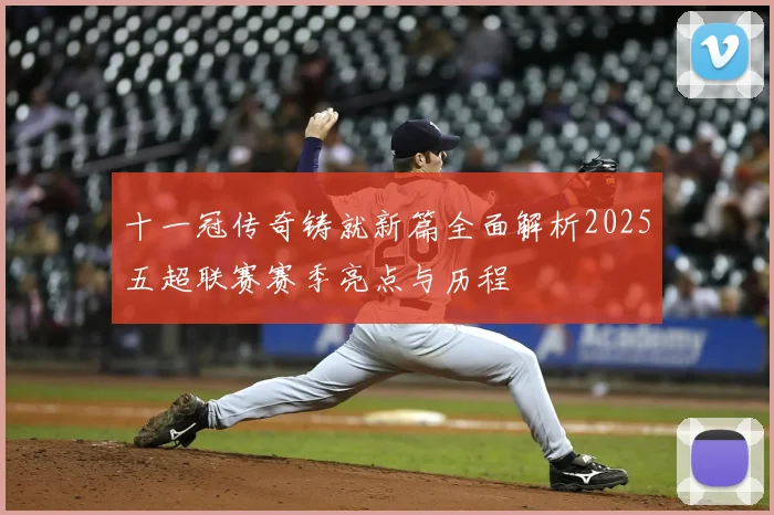 十一冠传奇铸就新篇全面解析2025五超联赛赛季亮点与历程