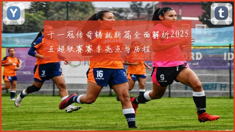十一冠传奇铸就新篇全面解析2025五超联赛赛季亮点与历程