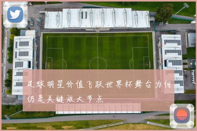 足球明星价值飞跃世界杯舞台为何仍是关键放大节点