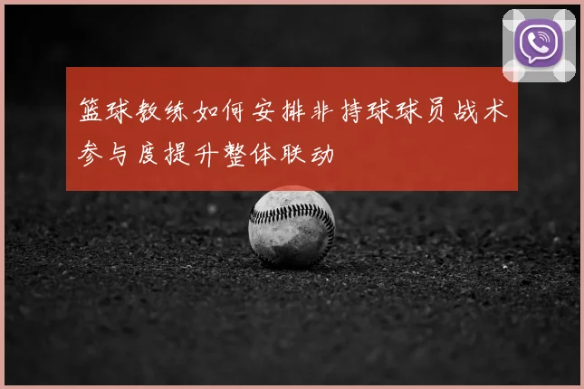 篮球教练如何安排非持球球员战术参与度提升整体联动